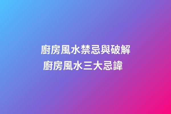廚房風水禁忌與破解 廚房風水三大忌諱